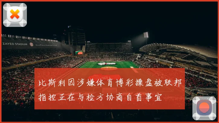比斯利因涉嫌体育博彩操盘被联邦指控正在与检方协商自首事宜