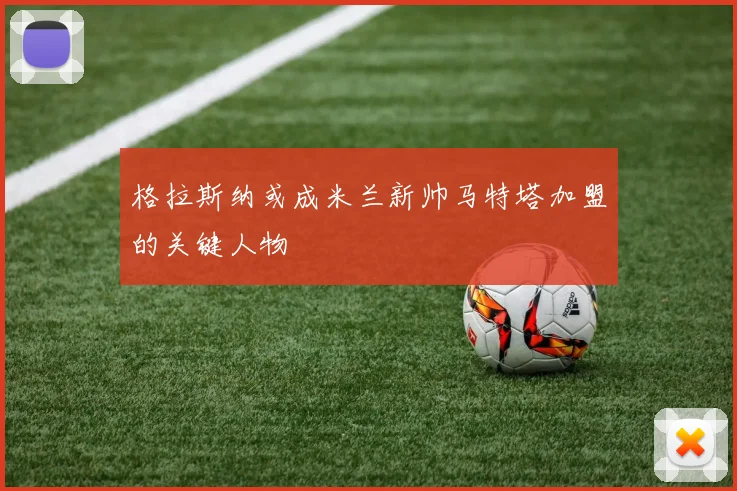 格拉斯纳或成米兰新帅马特塔加盟的关键人物