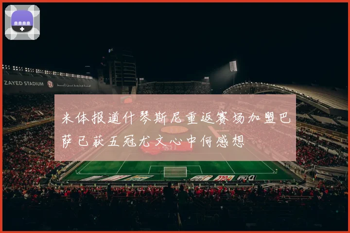 米体报道什琴斯尼重返赛场加盟巴萨已获五冠尤文心中何感想