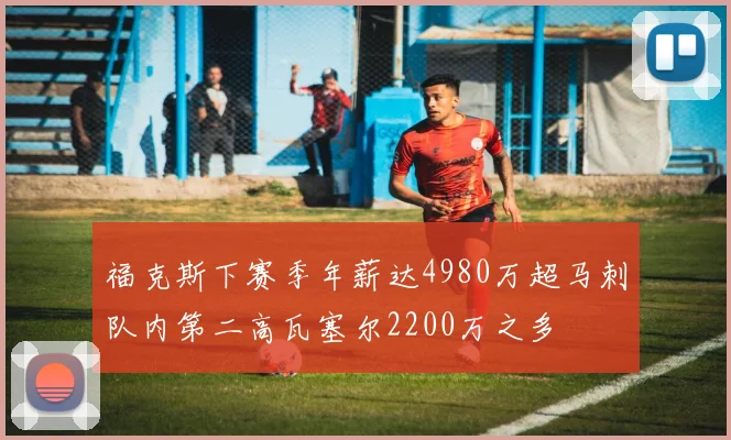 福克斯下赛季年薪达4980万超马刺队内第二高瓦塞尔2200万之多