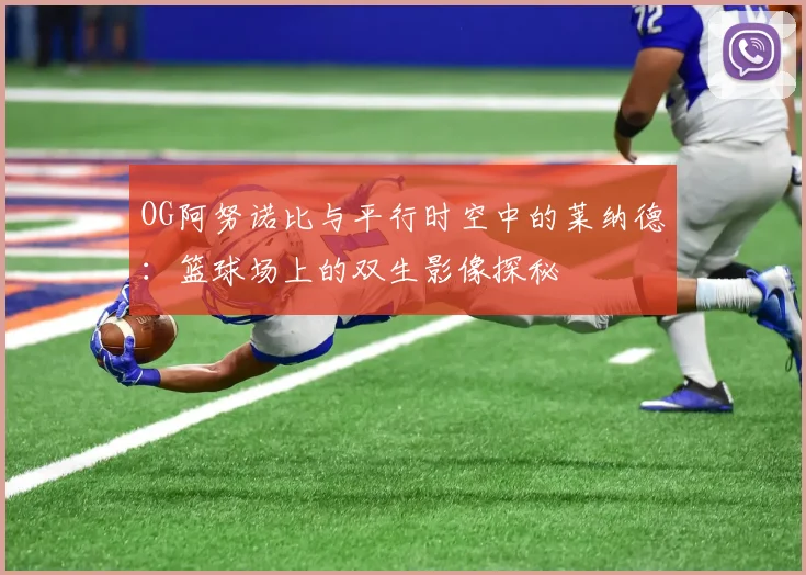 OG阿努诺比与平行时空中的莱纳德：篮球场上的双生影像探秘