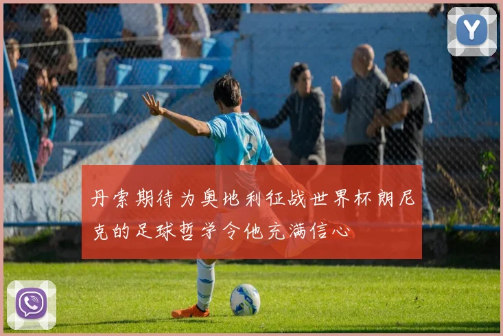 丹索期待为奥地利征战世界杯朗尼克的足球哲学令他充满信心