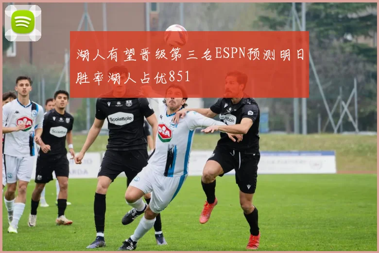 湖人有望晋级第三名ESPN预测明日胜率湖人占优851