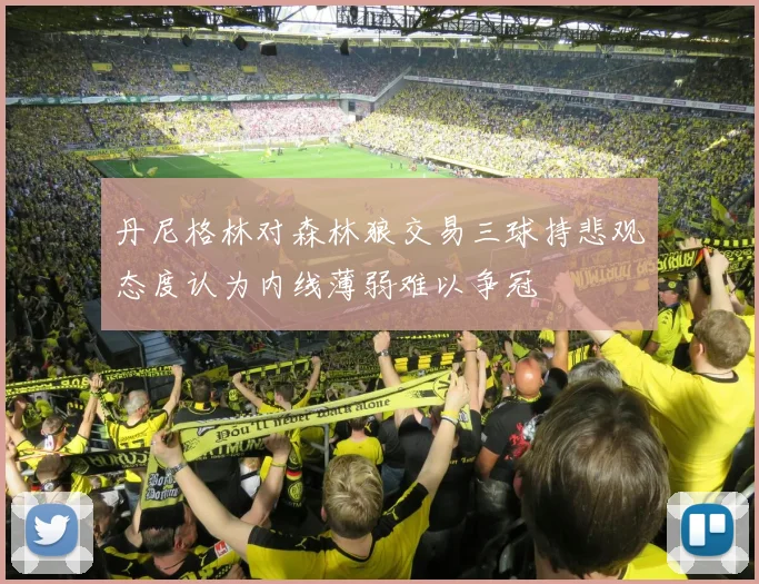 丹尼格林对森林狼交易三球持悲观态度认为内线薄弱难以争冠