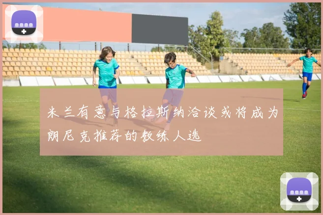 米兰有意与格拉斯纳洽谈或将成为朗尼克推荐的教练人选