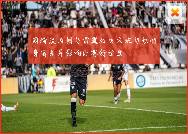 周琦谈马刺与雷霆对决文班与切特身高差异影响比赛舒适度