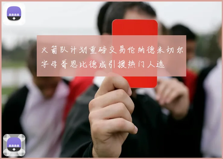 火箭队计划重磅交易伦纳德米切尔字母哥恩比德成引援热门人选